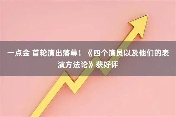 一点金 首轮演出落幕！《四个演员以及他们的表演方法论》获好评