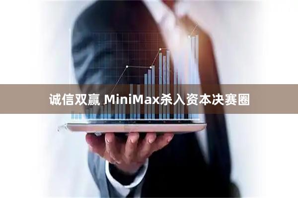 诚信双赢 MiniMax杀入资本决赛圈