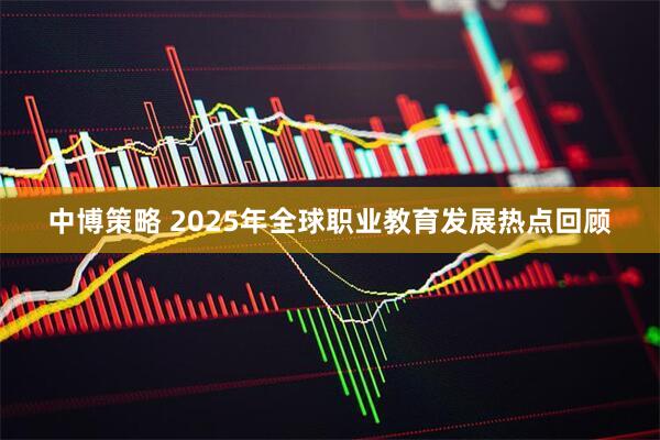 中博策略 2025年全球职业教育发展热点回顾