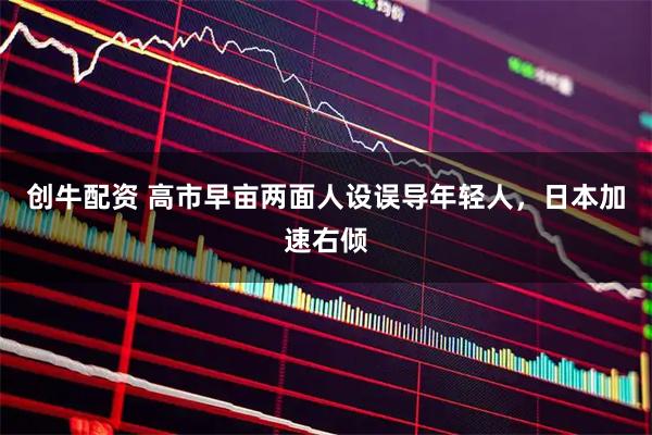 创牛配资 高市早亩两面人设误导年轻人，日本加速右倾