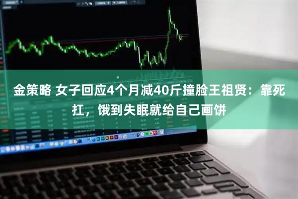 金策略 女子回应4个月减40斤撞脸王祖贤：靠死扛，饿到失眠就给自己画饼